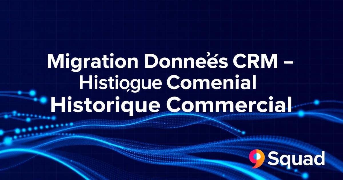 migration donnees crm - Migration des données CRM : filtrer, nettoyer et charger l’historique commercial